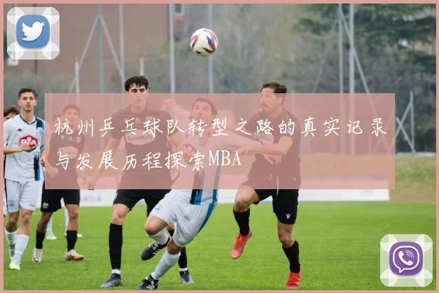 杭州乒乓球队转型之路的真实记录与发展历程探索MBA