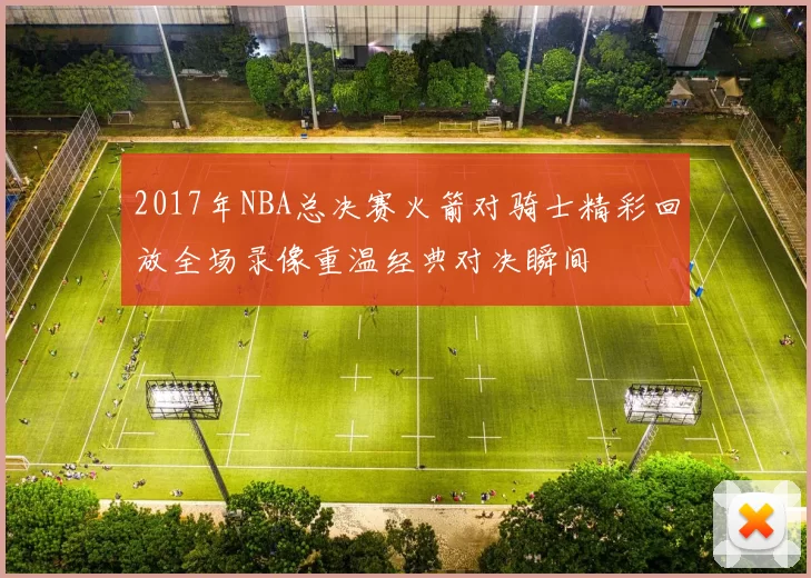 2017年NBA总决赛火箭对骑士精彩回放全场录像重温经典对决瞬间