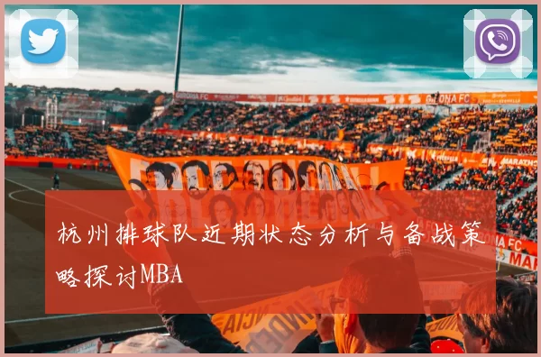 杭州排球队近期状态分析与备战策略探讨MBA