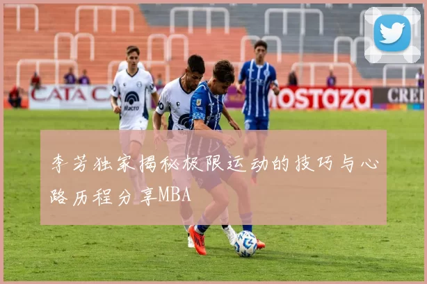 李芳独家揭秘极限运动的技巧与心路历程分享MBA