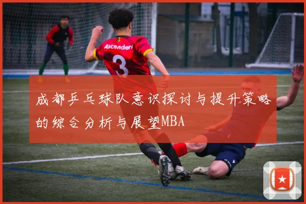 成都乒乓球队意识探讨与提升策略的综合分析与展望MBA