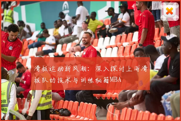滑板运动新风潮：深入探讨上海滑板队的技术与训练秘籍MBA