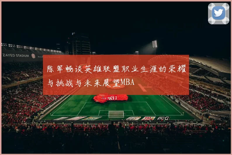 陈军畅谈英雄联盟职业生涯的荣耀与挑战与未来展望MBA