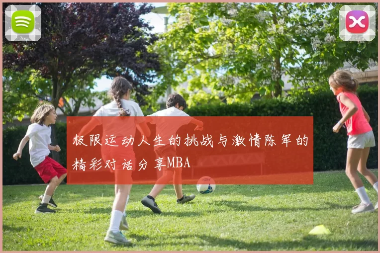 极限运动人生的挑战与激情陈军的精彩对话分享MBA