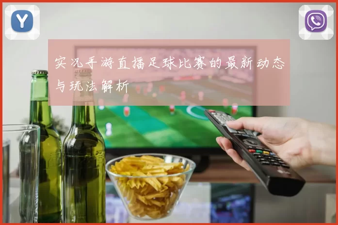 实况手游直播足球比赛的最新动态与玩法解析
