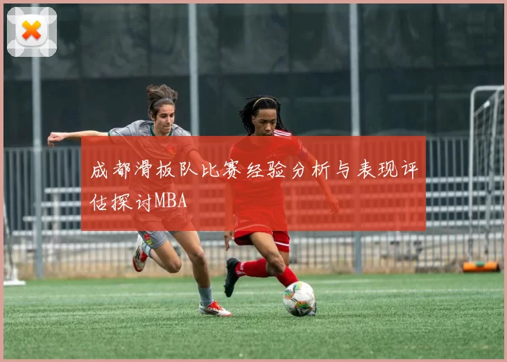 成都滑板队比赛经验分析与表现评估探讨MBA