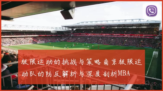 极限运动的挑战与策略南京极限运动队的防反解析与深度剖析MBA