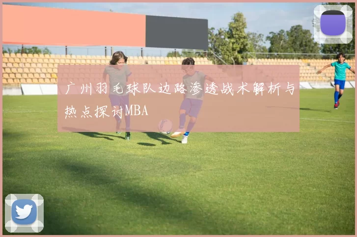 广州羽毛球队边路渗透战术解析与热点探讨MBA