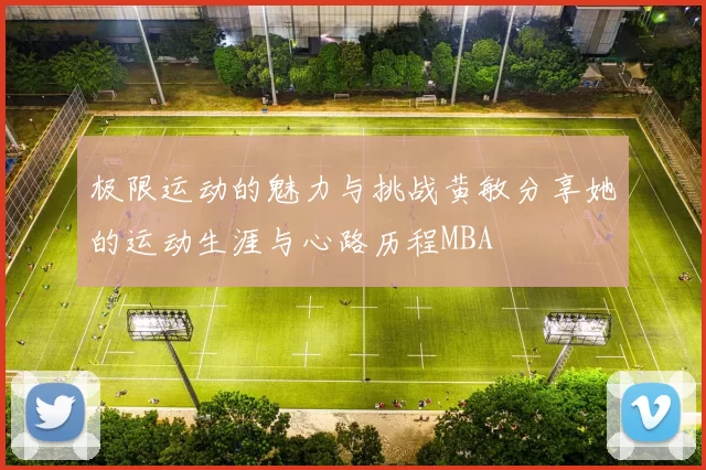 极限运动的魅力与挑战黄敏分享她的运动生涯与心路历程MBA