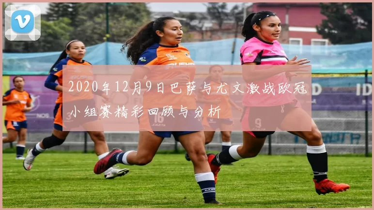 2020年12月9日巴萨与尤文激战欧冠小组赛精彩回顾与分析