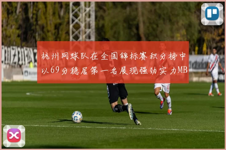 杭州网球队在全国锦标赛积分榜中以69分稳居第一名展现强劲实力MBA