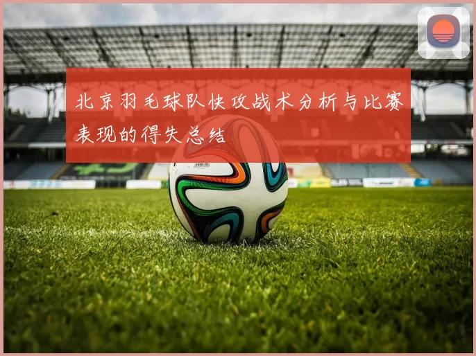 北京羽毛球队快攻战术分析与比赛表现的得失总结