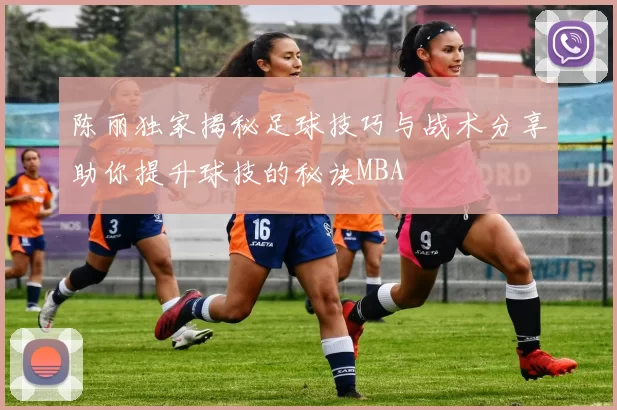 陈丽独家揭秘足球技巧与战术分享助你提升球技的秘诀MBA