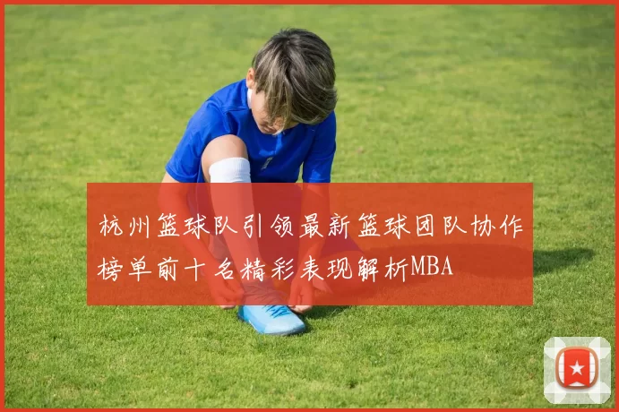 杭州篮球队引领最新篮球团队协作榜单前十名精彩表现解析MBA
