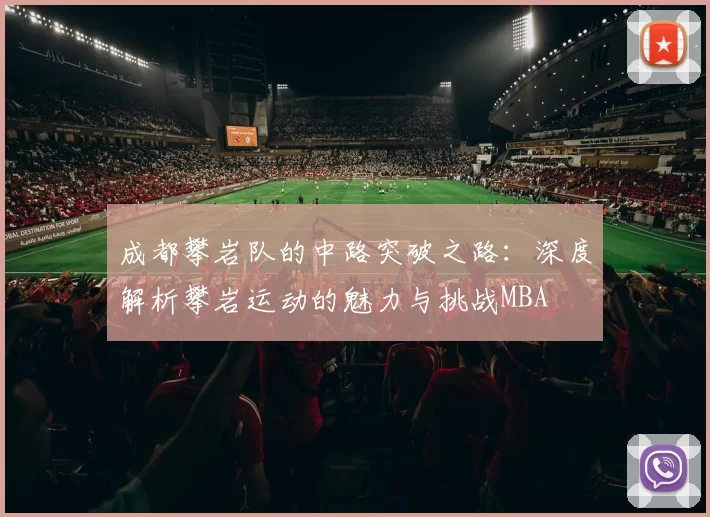 成都攀岩队的中路突破之路：深度解析攀岩运动的魅力与挑战MBA