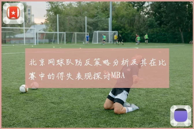 北京网球队防反策略分析及其在比赛中的得失表现探讨MBA