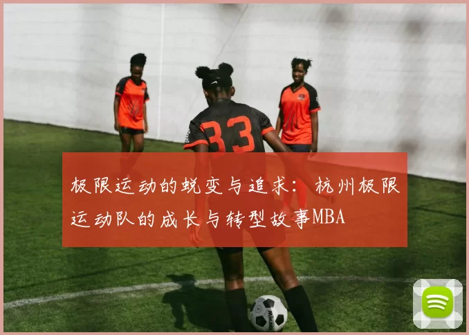 极限运动的蜕变与追求：杭州极限运动队的成长与转型故事MBA